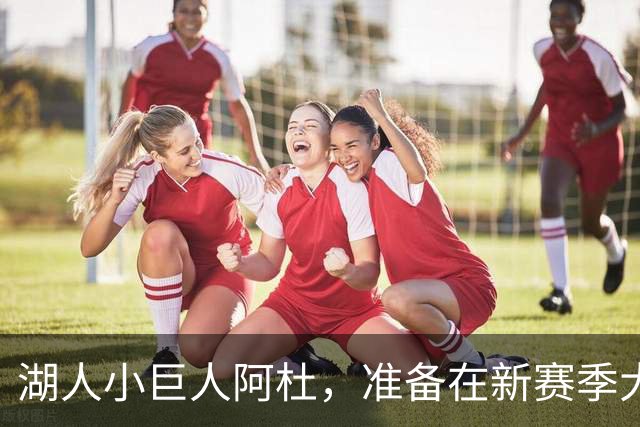 湖人小巨人阿杜，准备在新赛季大展身手！